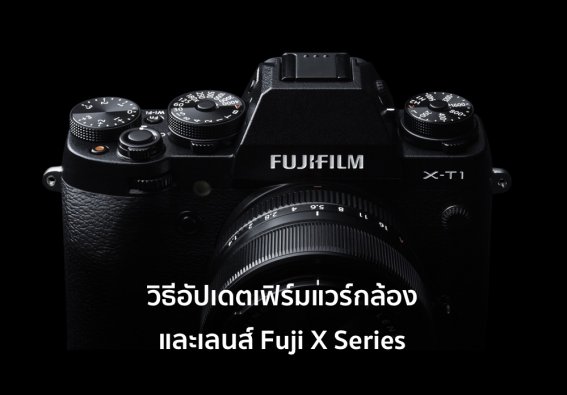 วิธีอัปเดตเฟิร์มแวร์กล้องและเลนส์ Fuji X Series ทุกรุ่น ดูได้ที่นี่!