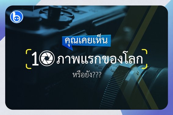 คุณเคยเห็น 10 ภาพแรกของโลกหรือยัง?