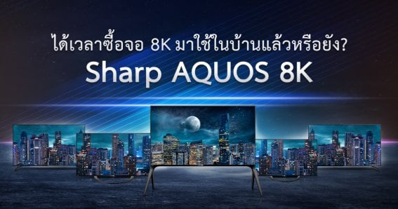 ได้เวลาซื้อจอ 8K มาใช้ในบ้านแล้วหรือยัง? เมื่อโลกทะยานสู่ความชัดที่สุดกับ Sharp AQUOS 8K