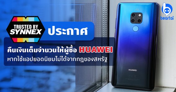 Synnex คืนเงินเต็มจำนวนให้ผู้ซื้อ Huawei หากโหลด/ใช้/อัปเดตแอปยอดนิยมไม่ได้ จากมาตรการของอเมริกา