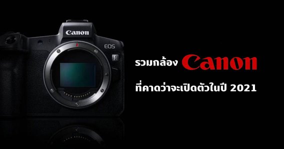 รวม 6 รายชื่อกล้อง Canon ที่คาดว่าจะเปิดตัวในปี 2021 นี้!