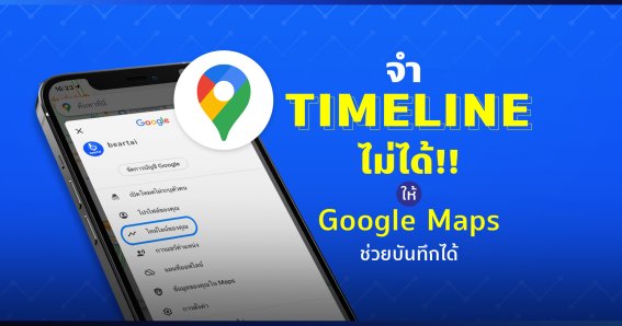 จำไม่ได้ว่าไปไหนมาบ้าง ให้ “Google maps” ช่วยบันทึกไทม์ไลน์ของคุณสิ