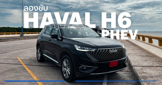 สัมผัสแรก!! ลองขับ Haval H6 PHEV รถปลั๊กอินไฮบริดที่ชาร์จไฟวิ่งได้ไกลเกือบ 201 km