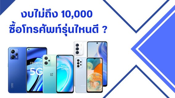 งบไม่ถึง 10,000 บาท ซื้อโทรศัพท์รุ่นไหนดี ?